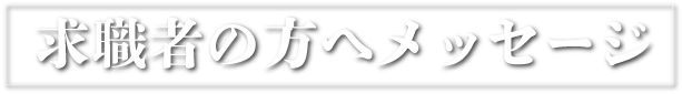求職者の方へメッセージ